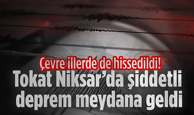 Son Dakika: Tokat Niksar'da Şiddetli Sarsıntı! Çevre İllerden De Hissedildi