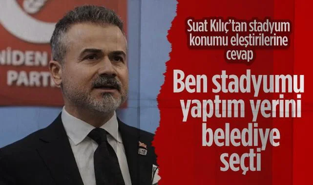 Suat Kılıç'tan Stadyum Konumu Eleştirilerine Cevap: Ben Stadyumu Yaptım, Yerini Belediye Seçti