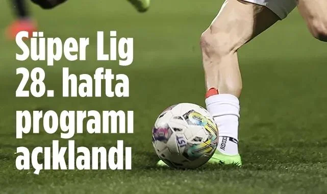 Süper Lig 28. Hafta Programı ve Derbi Tarihleri Açıklandı