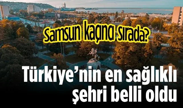Türkiye’nin En Sağlıklı Şehri Belli Oldu: Samsun Kaçıncı Sırada?