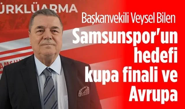 Veysel Bilen: Samsunspor'un Hedefi Kupa Finali ve Avrupa