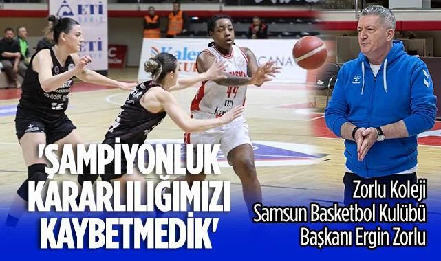 Zorlu Koleji Samsun Basketbol Kulübü Başkanı Ergin Zorlu: Şampiyonluk Yolundaki Kararlılığımızı Kaybetmedik