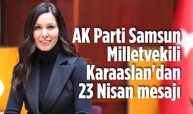 AK Parti Samsun Milletvekili Karaaslan'dan 23 Nisan Mesajı