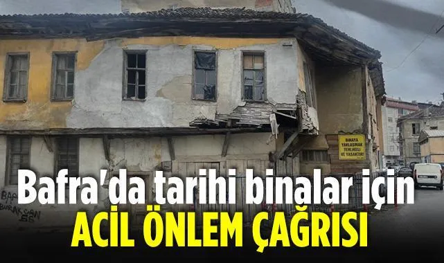 Bafra'da Tarihi Binalar İçin Acil Önlem Çağrısı