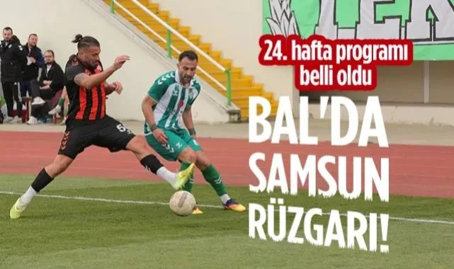 BAL'da Samsun Rüzgarı! 24. Hafta Programı Belli Oldu...