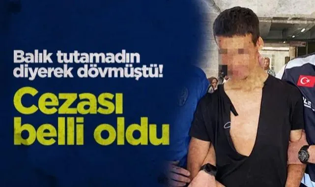 Balık Tutamadın Diyerek Dövmüştü! Cezası belli oldu