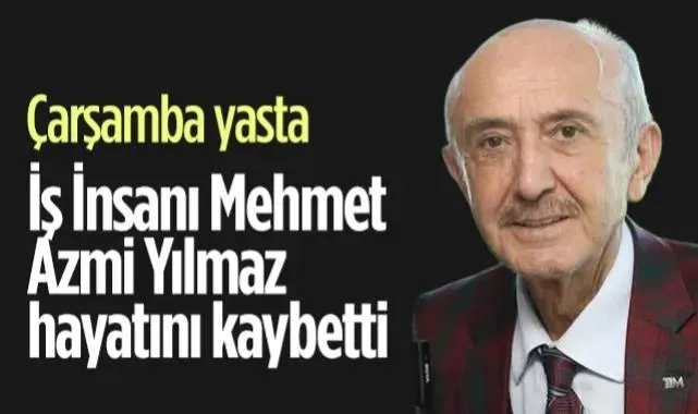 Çarşamba Yasta: İş İnsanı Mehmet Azmi Yılmaz Hayatını Kaybetti