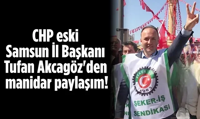CHP Eski Samsun İl Başkanı Tufan Akcagöz'den Manidar Paylaşım!