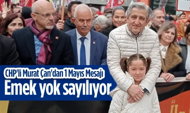 CHP'li Murat Çan'dan 1 Mayıs Mesajı: Emek Yok Sayılıyor