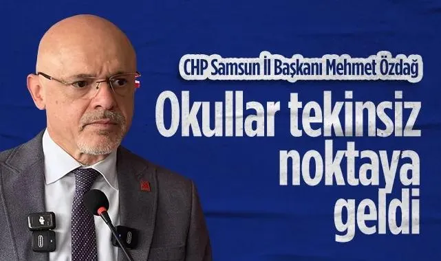 CHP Samsun İl Başkanı Mehmet Özdağ: Okullar Tekinsiz Noktaya Geldi