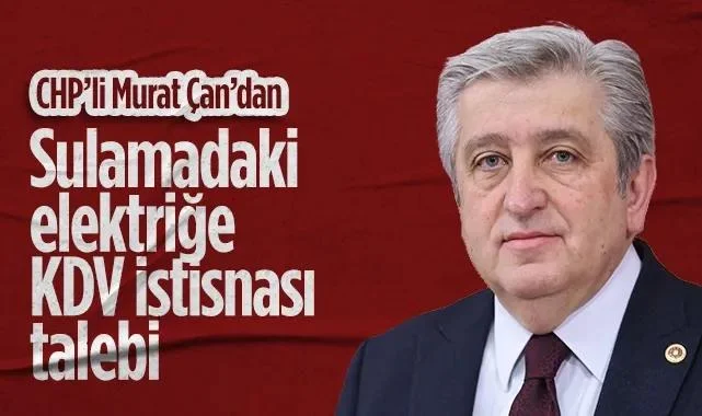 CHP Samsun Milletvekili Murat Çan'dan Sulamadaki Elektriğe KDV İstisnası Talebi