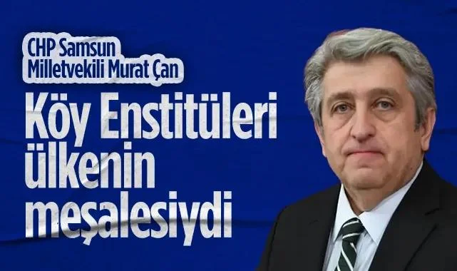 CHP Samsun Milletvekili Murat Çan: Köy Enstitüleri Ülkenin Meşalesiydi