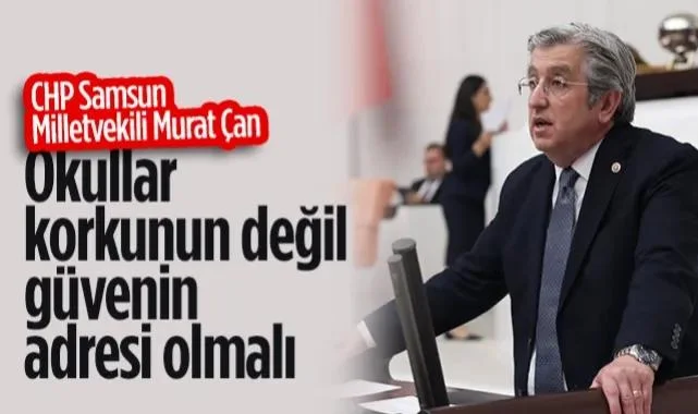 CHP Samsun Milletvekili Murat Çan: Okullar Korkunun Değil Güvenin Adresi Olmalı