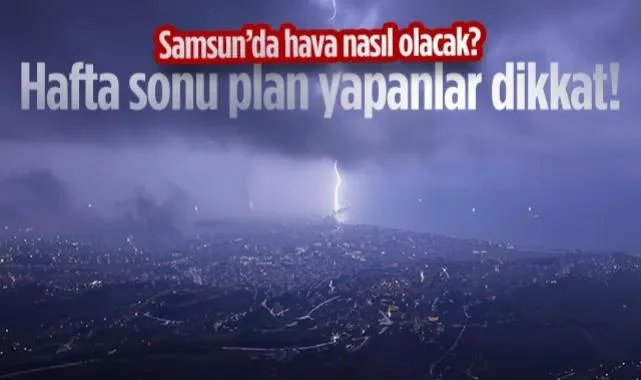 Hafta Sonu Plan Yapacaklar Dikkat! İşte İlçe İlçe Samsun Hava Durumu...