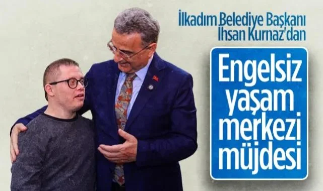 İlkadım Belediye Başkanı İhsan Kurnaz'dan Engelsiz Yaşam Merkezi Müjdesi