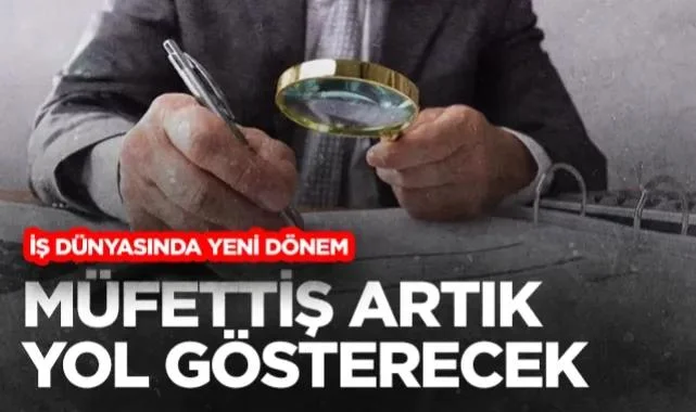 İş Dünyasında Yeni Dönem: Müfettiş Artik Ceza Değil Yol Gösterecek