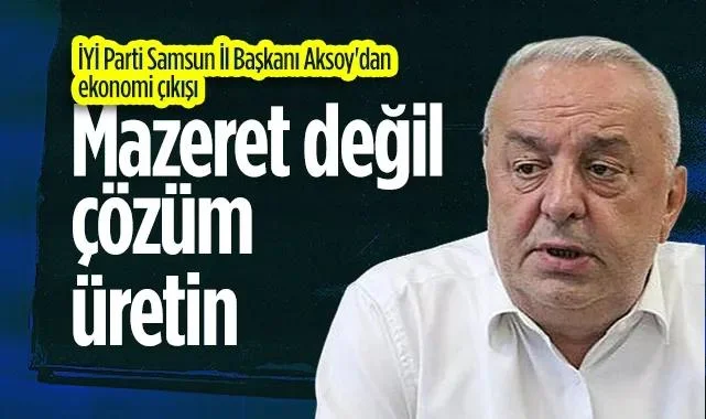 İYİ Parti Samsun İl Başkanı Aksoy'dan Ekonomi Çıkışı: Mazeret Değil Çözüm Üretin