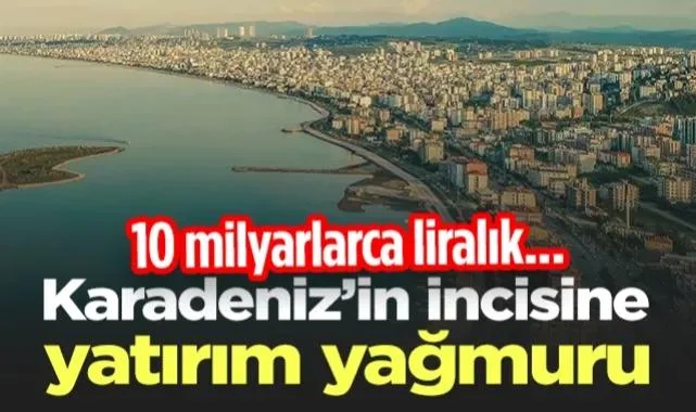 Karadeniz’in İncisi Samsun'a Yatırım Yağmuru! 10 Milyarlarca Liralık...