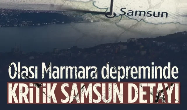 Olası Marmara Depreminde Kritik Samsun Detayı