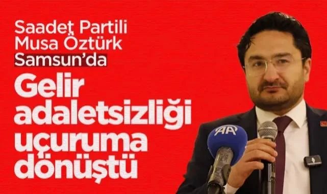 Saadet Partili Musa Öztürk Samsun’da: Gelir Adaletsizliği Uçuruma Dönüştü