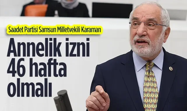 Saadet Partisi Samsun Milletvekili Mehmet Karaman: Annelik İzni 46 Hafta Olmalı