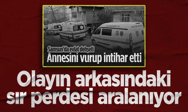 Samsun'da Annesini Vurup İntihar Etmişti, Olayın Arkasındaki Sır Perdesi Aralandı