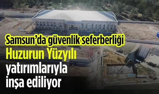 Samsun’da Güvenlik Seferberliği: Huzurun Yüzyılı Yatırımlarıyla İnşa Ediliyor