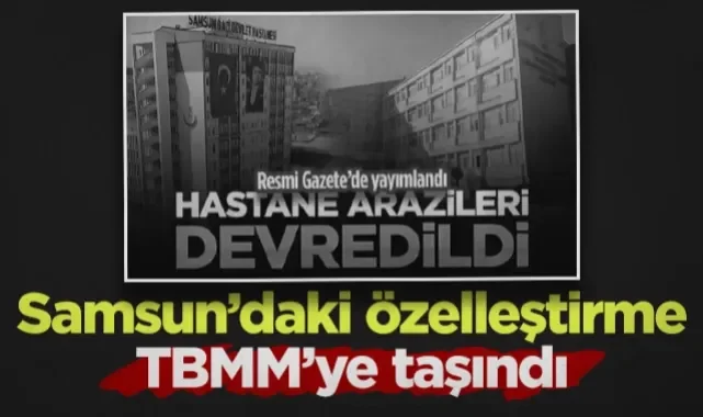 Samsun'daki Hastane Arazilerinin Özelleştirilmesi TBMM Gündeminde