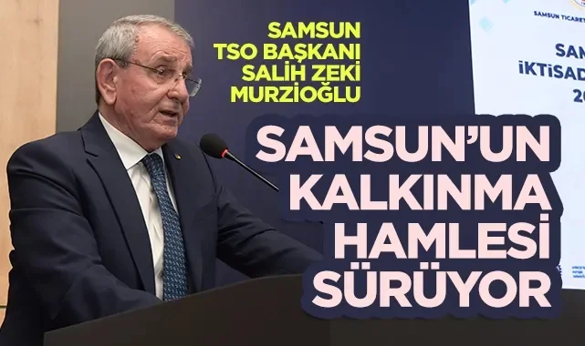 Samsun TSO Başkanı Salih Zeki Murzioğlu: Samsun'un Kalkınma Hamlesi Sürüyor