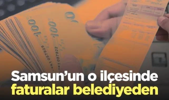 Samsun’un O İlçesinde Faturalar Belediyeden!