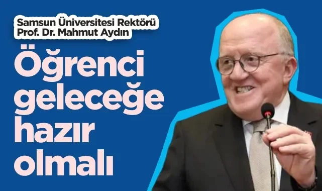 Samsun Üniversitesi Rektörü Prof. Dr. Mahmut Aydın: Öğrenci Geleceğe Hazır Olmalı