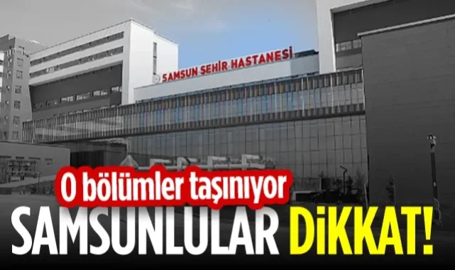 Samsunlular Dikkat! O Bölümler Samsun Şehir Hastanesi'ne Taşınıyor...