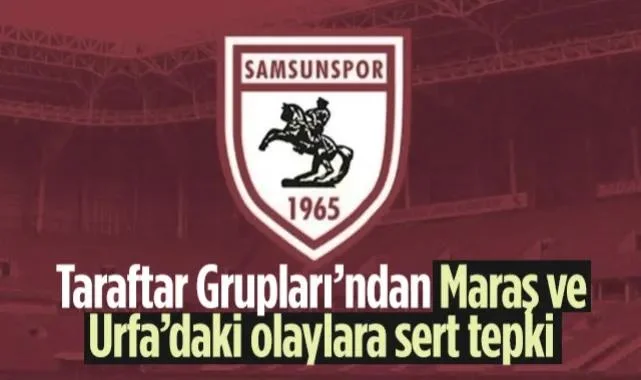 Samsunspor Taraftar Grupları’ndan Maraş ve Urfa’daki Olaylara Sert Tepki