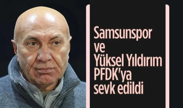 Samsunspor ve Yüksel Yıldırım PFDK'ya Sevk Edildi