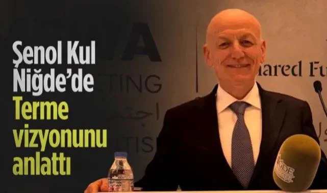 Şenol Kul Niğde’de Terme Vizyonunu Anlattı