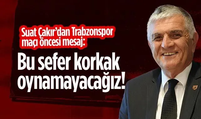Suat Çakır'dan Trabzonspor Maçı Öncesi Mesaj: Bu Sefer Korkak Oynamayacağız!