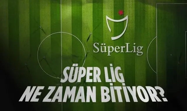 Süper Lig Ne Zaman Bitiyor? 2025-2026 Sezonu Bitiş Tarihi