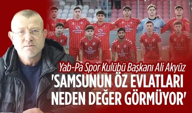 Yab-Pa Başkanı Ali Akyüz'den Sert Tepki: Samsun'un Öz Evlatlarına Şans Verin