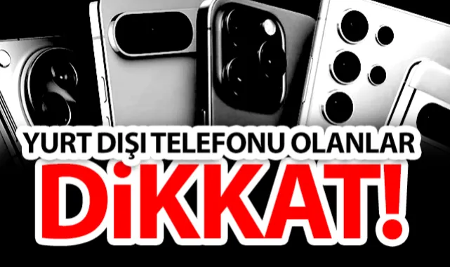 Yurt Dışı Telefonlar İçin Kritik Uyarı: Son Saatler