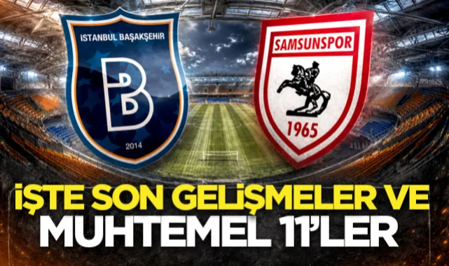 Başakşehir - Samsunspor maçı öncesi son gelişmeler, muhtemel 11'ler!