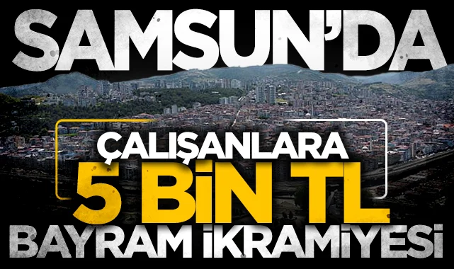 Canik Belediyesi'nde çalışanlara 5 bin TL bayram ikramiyesi