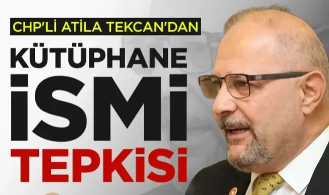 CHP'li Atila Tekcan'dan Kütüphane İsmi Tepkisi: Meclis Yok Sayılamaz!