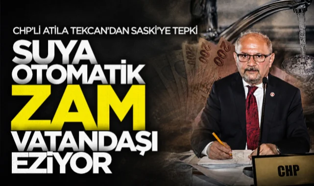CHP'li Atila Tekcan'dan SASKİ'ye tepki: Suya otomatik zam vatandaşı eziyor!