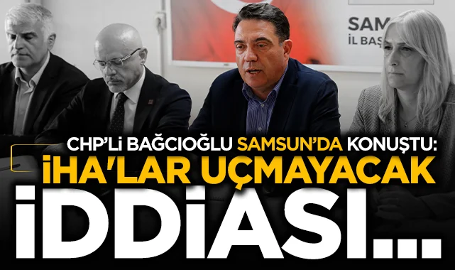 CHP Genel Başkan Yardımcısı Bağcıoğlu Samsun'da konuştu: İHA'lar uçmayacak iddiası en basit tabiriyle iftiradır