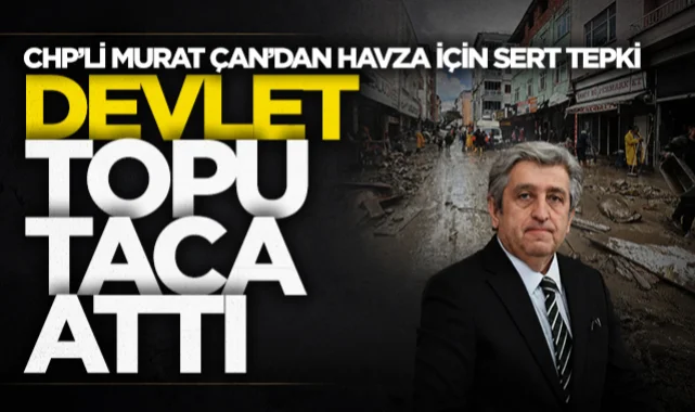 CHP'li Murat Çan'dan Havza için sert tepki: Devlet selde topu taca attı!