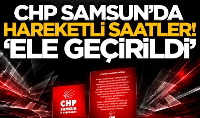 CHP Samsun İl Başkanlığı'nda hareketli saatler: Sosyal medya hesabı ele geçirildi