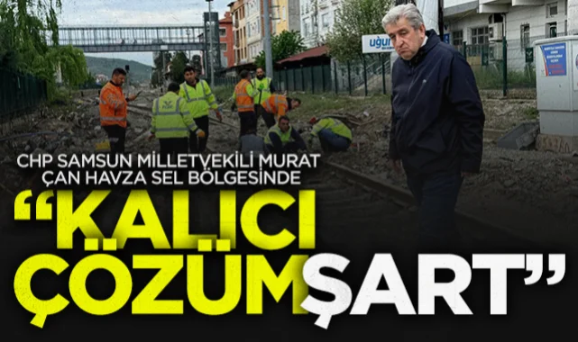CHP Samsun Milletvekili Murat Çan Havza Sel Bölgesinde: Kalıcı Çözüm Şart