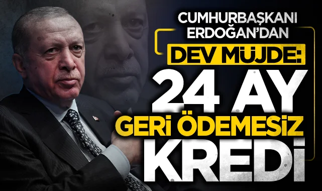 Cumhurbaşkanı Erdoğan'dan tarihi müjde: 24 ay geri ödemesiz dev kredi desteği