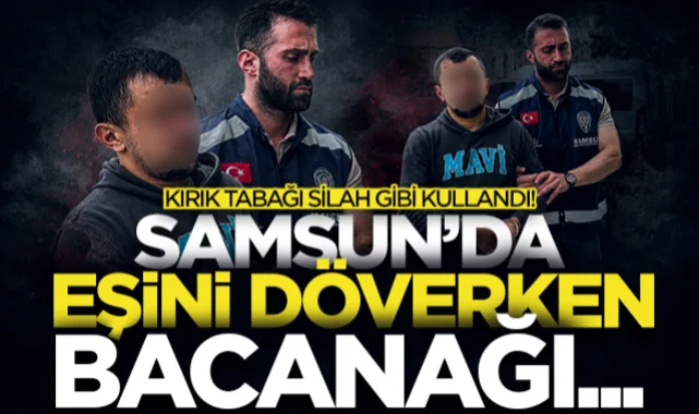 Evdeki kırık tabağı silah gibi kullandı! Samsun'da eşini döverken bacanağı... 