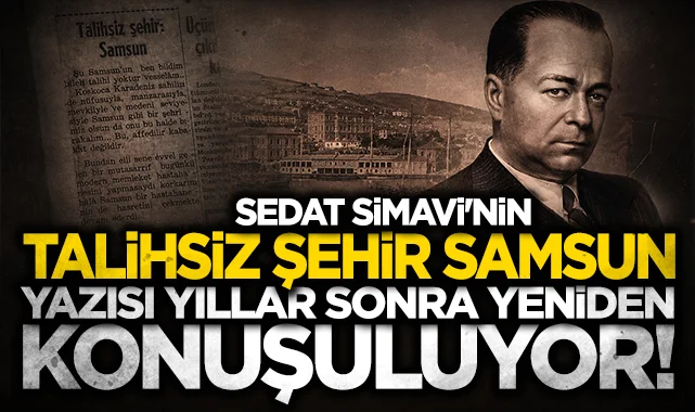 Gazeteci Sedat Simavi'nin Talihsiz Şehir Samsun yazısı yıllar sonra yeniden konuşuluyor